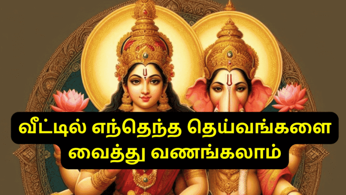 வீட்டில் எந்தெந்த தெய்வங்களை வைத்து வணங்கலாம்